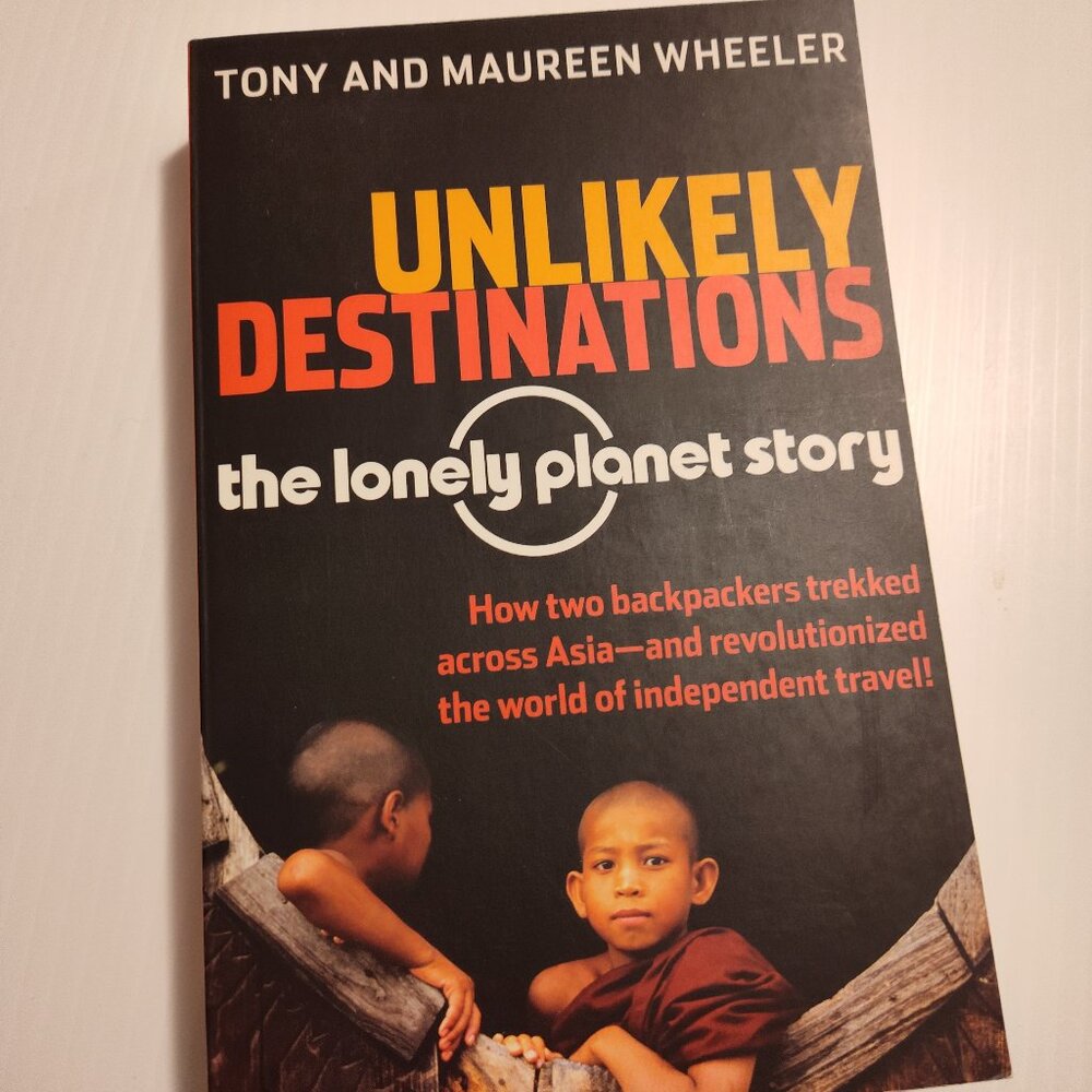 Unlikely Destinations The Lonely Planet Story by Tony and Maureen Wheeler